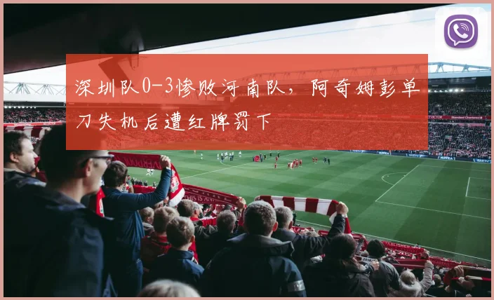 深圳队0-3惨败河南队，阿奇姆彭单刀失机后遭红牌罚下