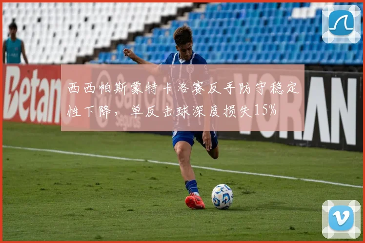 西西帕斯蒙特卡洛赛反手防守稳定性下降，单反击球深度损失15%