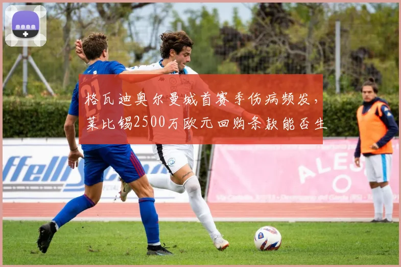 格瓦迪奥尔曼城首赛季伤病频发，莱比锡2500万欧元回购条款能否生效？