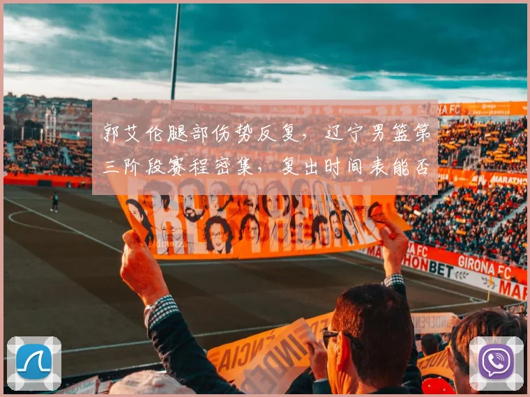 郭艾伦腿部伤势反复，辽宁男篮第三阶段赛程密集，复出时间表能否赶上？