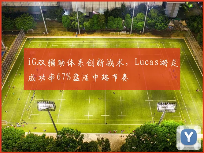 iG双辅助体系创新战术，Lucas游走成功率67%盘活中路节奏